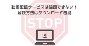 動画配信サービスは録画できない!解決方法はダウンロード機能にあり